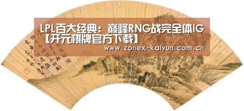 LPL百大经典：巅峰RNG战完全体IG【开元棋牌官方下载】