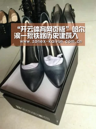 “开云体育网页版”哈尔滨一批铁路历史建筑入选不可移动文物名录