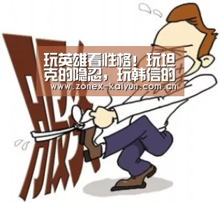 玩英雄看性格!玩坦克的隐忍,玩韩信的机灵,你喜欢玩什么?|开元棋牌电脑版(图3) 开元棋牌电脑版