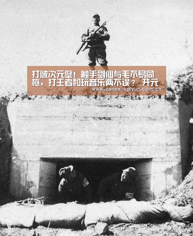 打破次元壁!触手剑仙与毛不易同框,打王者和玩音乐两不误?_开元棋牌app(图4) 开云体育网页版
